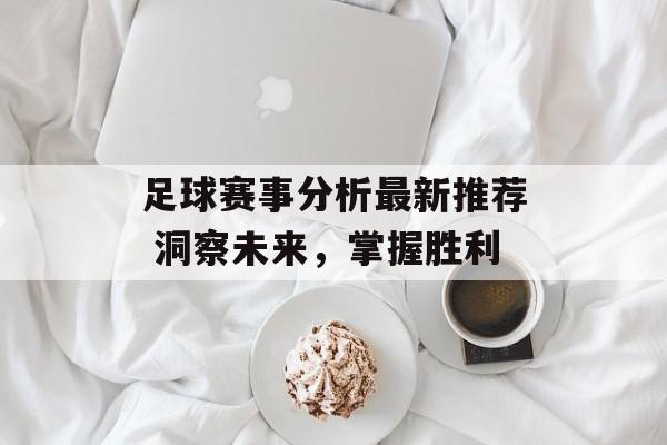 足球赛事分析最新推荐 洞察未来，掌握胜利  第1张