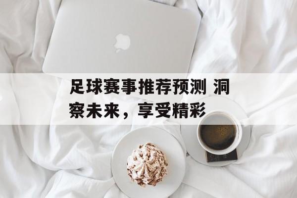 足球赛事推荐预测 洞察未来，享受精彩  第1张