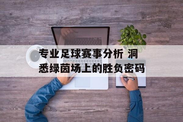 专业足球赛事分析 洞悉绿茵场上的胜负密码  第1张