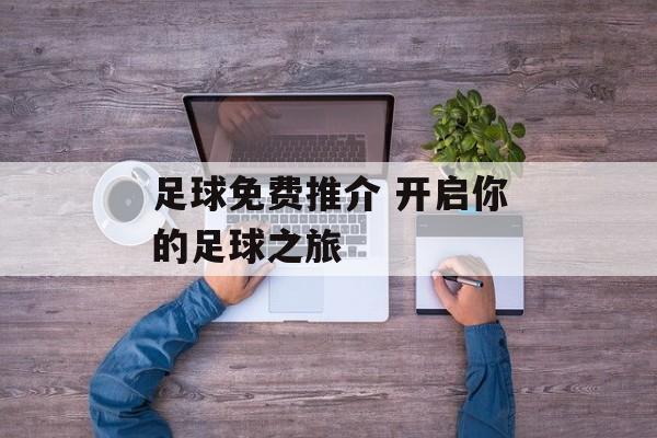 足球免费推介 开启你的足球之旅  第1张