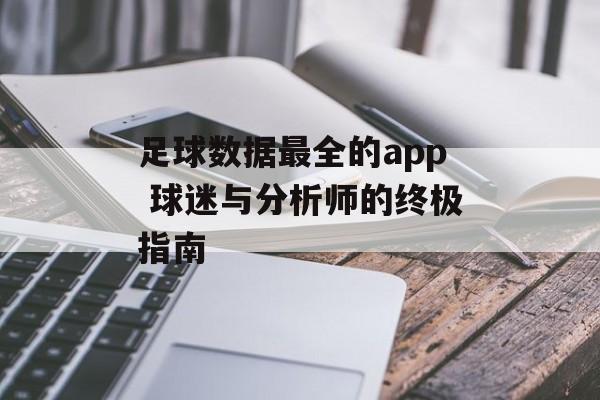 足球数据最全的app 球迷与分析师的终极指南  第1张