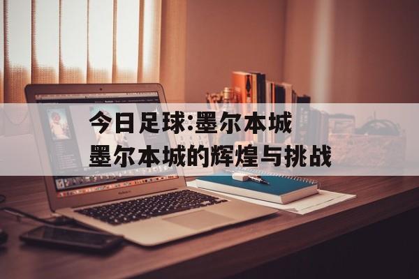 今日足球:墨尔本城 墨尔本城的辉煌与挑战  第1张