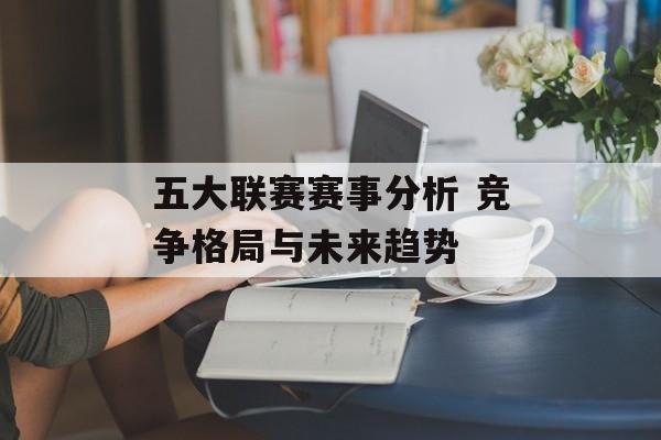 五大联赛赛事分析 竞争格局与未来趋势  第1张