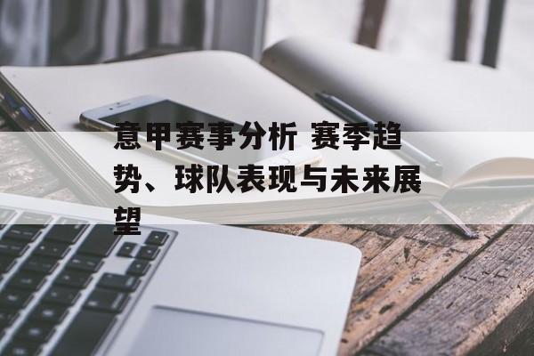 意甲赛事分析 赛季趋势、球队表现与未来展望  第1张