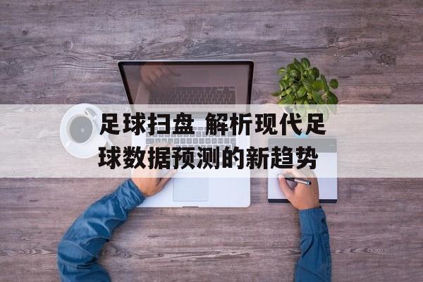足球扫盘 解析现代足球数据预测的新趋势  第1张