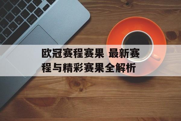 欧冠赛程赛果 最新赛程与精彩赛果全解析  第1张
