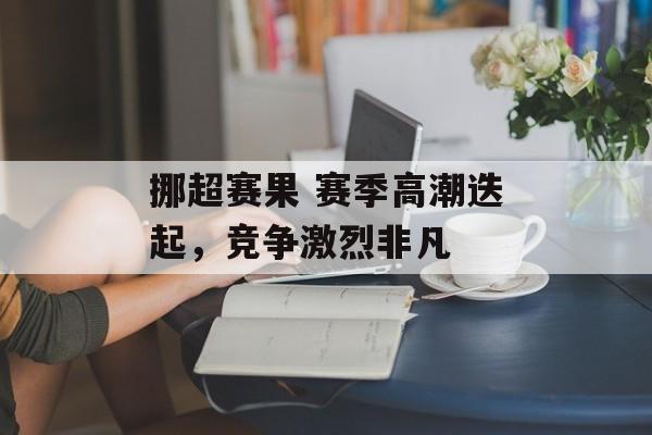 挪超赛果 赛季高潮迭起，竞争激烈非凡  第1张