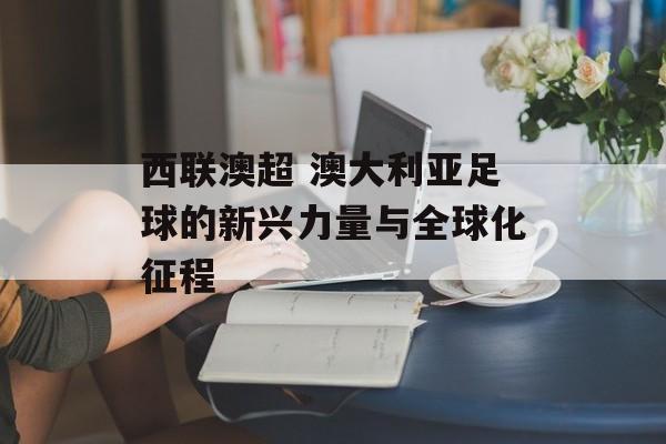 西联澳超 澳大利亚足球的新兴力量与全球化征程  第1张