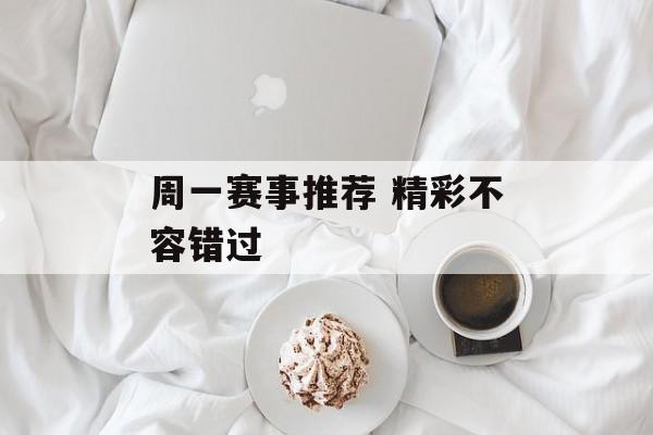 周一赛事推荐 精彩不容错过  第1张