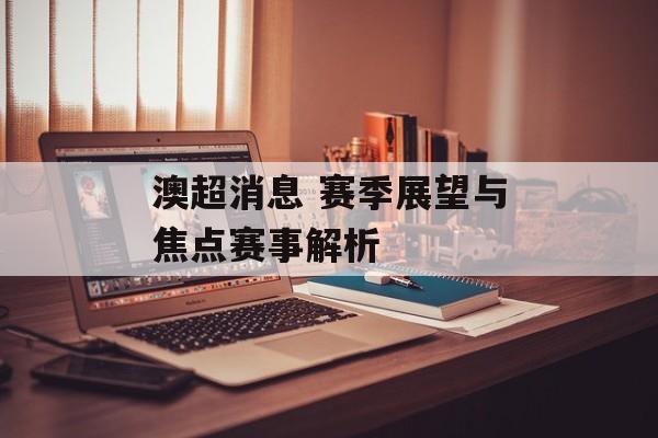 澳超消息 赛季展望与焦点赛事解析  第1张
