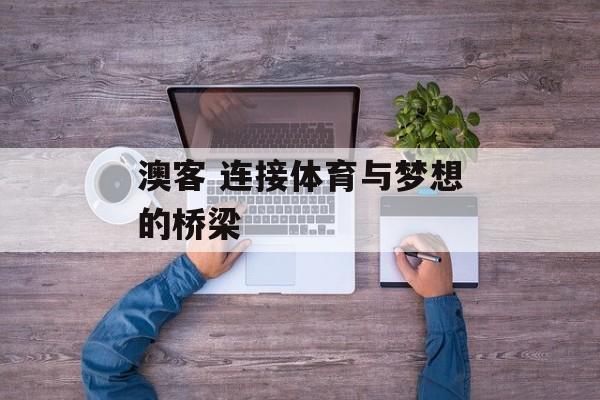 澳客 连接体育与梦想的桥梁  第1张