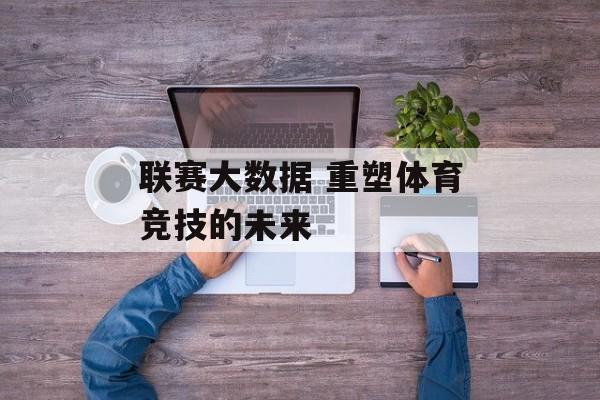 联赛大数据 重塑体育竞技的未来  第1张