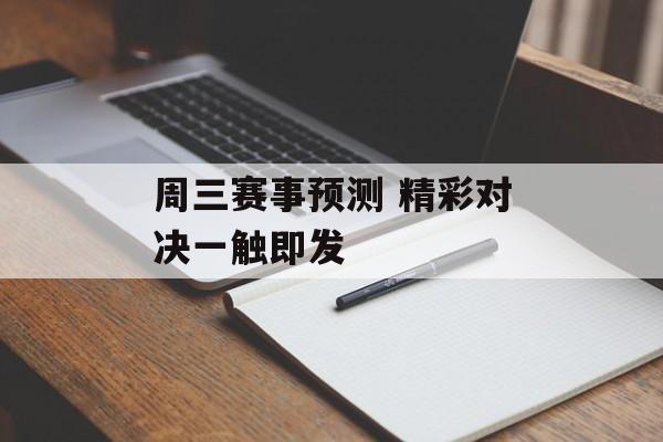 周三赛事预测 精彩对决一触即发  第1张