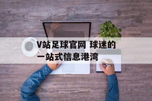 V站足球官网 球迷的一站式信息港湾  第1张