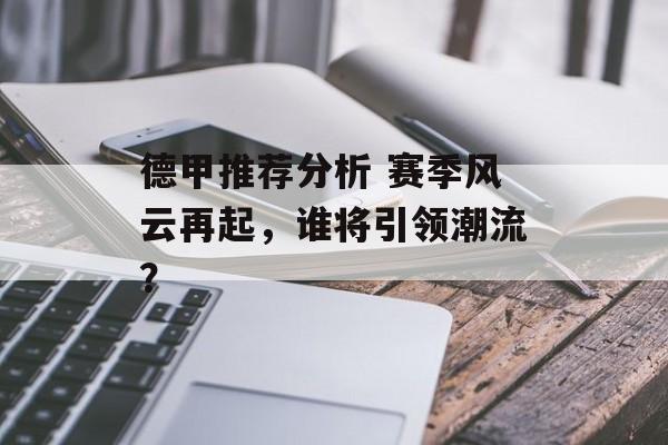 德甲推荐分析 赛季风云再起，谁将引领潮流？  第1张