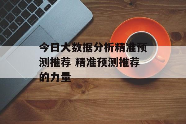 今日大数据分析精准预测推荐 精准预测推荐的力量  第1张