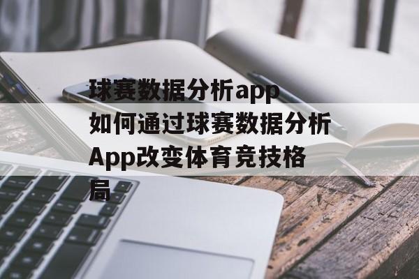 球赛数据分析app 如何通过球赛数据分析App改变体育竞技格局  第1张