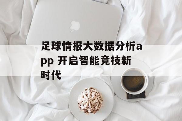 足球情报大数据分析app 开启智能竞技新时代  第1张