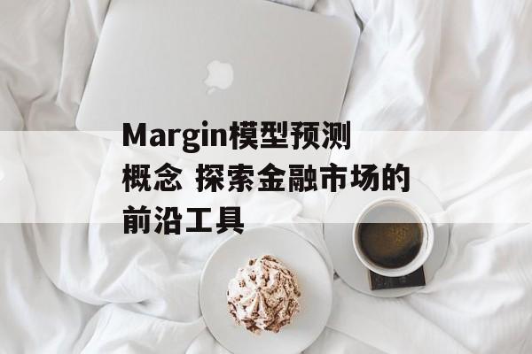 Margin模型预测概念 探索金融市场的前沿工具  第1张