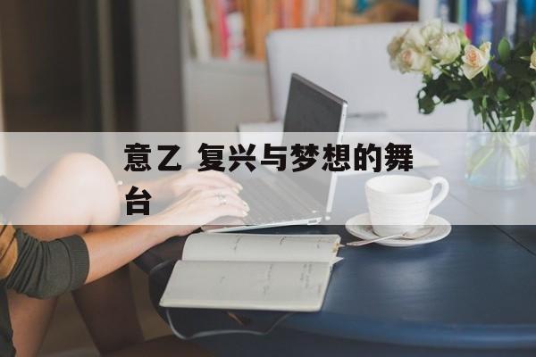 意乙 复兴与梦想的舞台  第1张