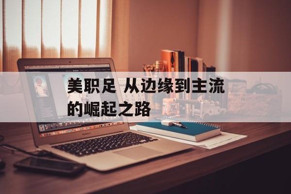 美职足 从边缘到主流的崛起之路  第1张