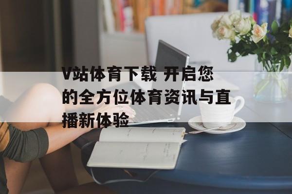 V站体育下载 开启您的全方位体育资讯与直播新体验  第1张