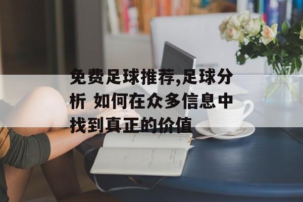 免费足球推荐,足球分析 如何在众多信息中找到真正的价值  第1张