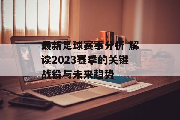 最新足球赛事分析 解读2023赛季的关键战役与未来趋势  第1张