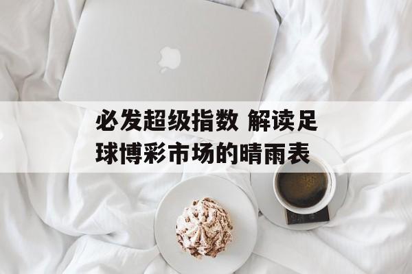 必发超级指数 解读足球博彩市场的晴雨表  第1张