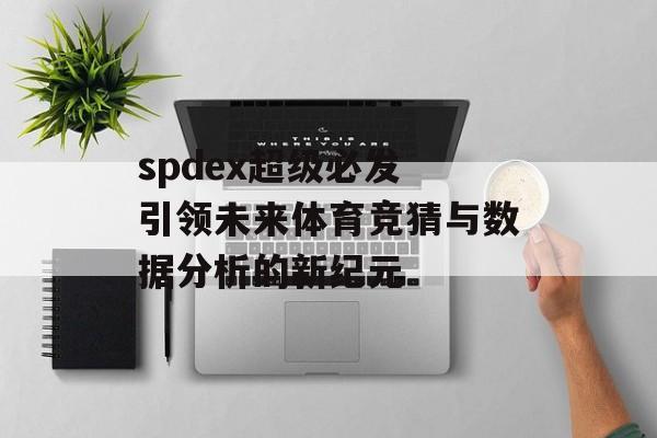 spdex超级必发 引领未来体育竞猜与数据分析的新纪元  第1张