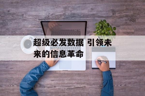 超级必发数据 引领未来的信息革命  第1张
