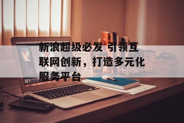 新浪超级必发 引领互联网创新，打造多元化服务平台  第1张