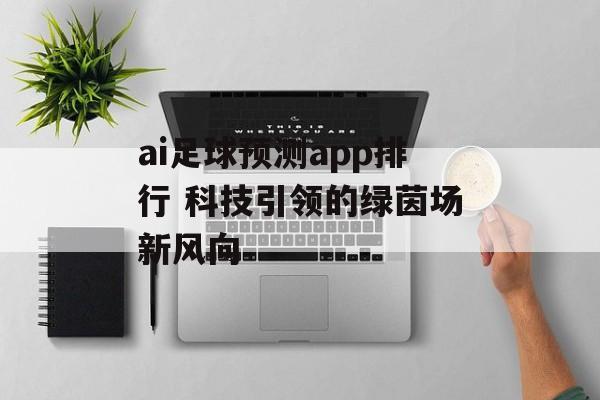 ai足球预测app排行 科技引领的绿茵场新风向  第1张