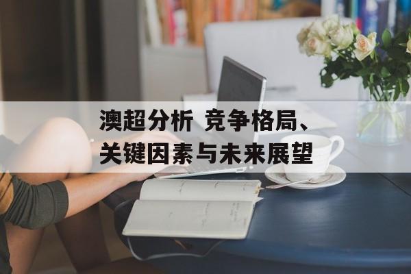 澳超分析 竞争格局、关键因素与未来展望  第1张