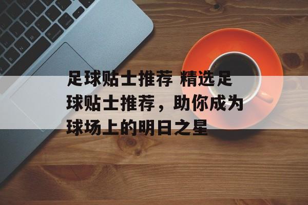 足球贴士推荐 精选足球贴士推荐，助你成为球场上的明日之星  第1张