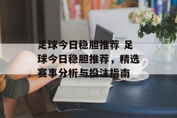 足球今日稳胆推荐 足球今日稳胆推荐，精选赛事分析与投注指南  第1张