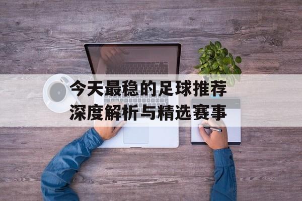 今天最稳的足球推荐 深度解析与精选赛事  第1张