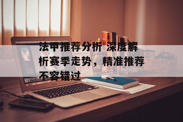 法甲推荐分析 深度解析赛季走势，精准推荐不容错过  第1张