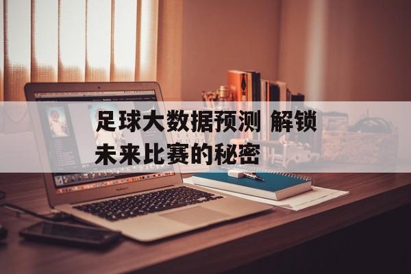 足球大数据预测 解锁未来比赛的秘密  第1张
