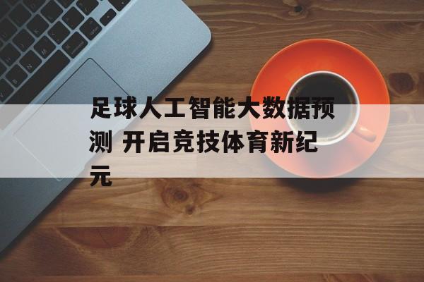 足球人工智能大数据预测 开启竞技体育新纪元  第1张