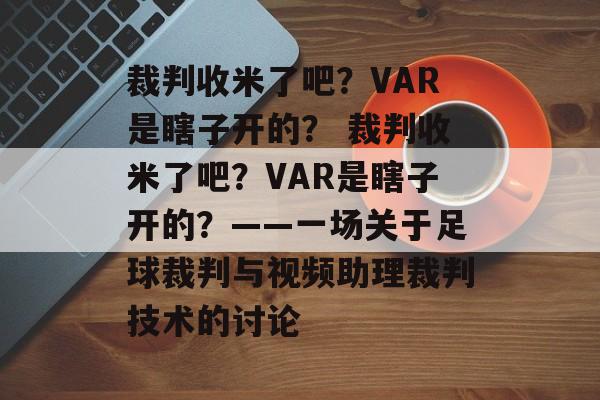 裁判收米了吧？VAR是瞎子开的？ 裁判收米了吧？VAR是瞎子开的？——一场关于足球裁判与视频助理裁判技术的讨论  第1张