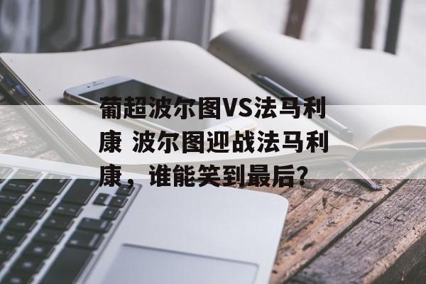 葡超波尔图VS法马利康 波尔图迎战法马利康，谁能笑到最后？  第1张