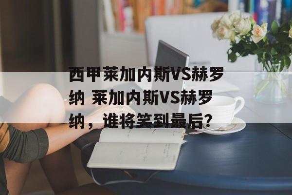 西甲莱加内斯VS赫罗纳 莱加内斯VS赫罗纳，谁将笑到最后？  第1张