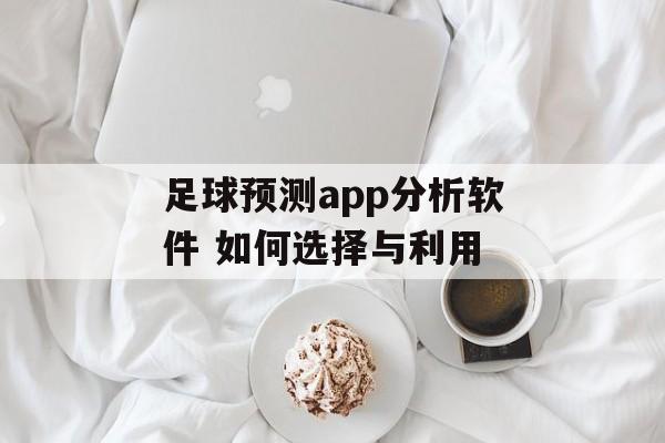 足球预测app分析软件 如何选择与利用  第1张