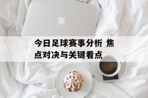 今日足球赛事分析 焦点对决与关键看点  第1张