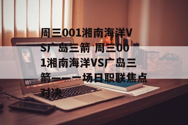 周三001湘南海洋VS广岛三箭 周三001湘南海洋VS广岛三箭——一场日职联焦点对决  第1张