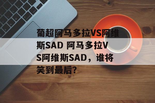 葡超阿马多拉VS阿维斯SAD 阿马多拉VS阿维斯SAD，谁将笑到最后？  第1张