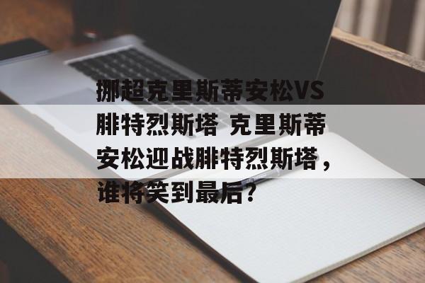 挪超克里斯蒂安松VS腓特烈斯塔 克里斯蒂安松迎战腓特烈斯塔，谁将笑到最后？  第1张