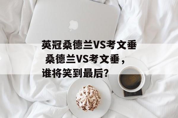 英冠桑德兰VS考文垂 桑德兰VS考文垂，谁将笑到最后？  第1张