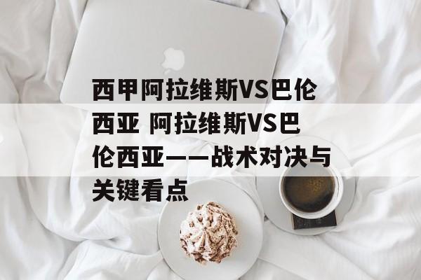西甲阿拉维斯VS巴伦西亚 阿拉维斯VS巴伦西亚——战术对决与关键看点  第1张
